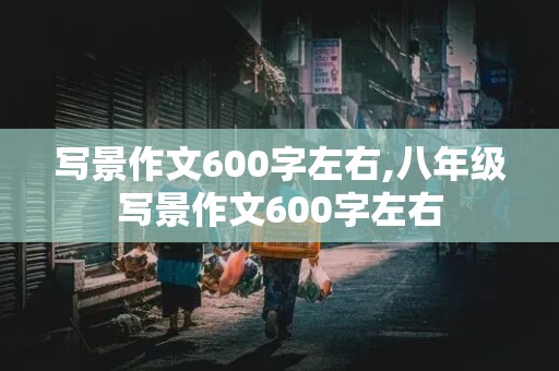 写景作文600字左右,八年级写景作文600字左右