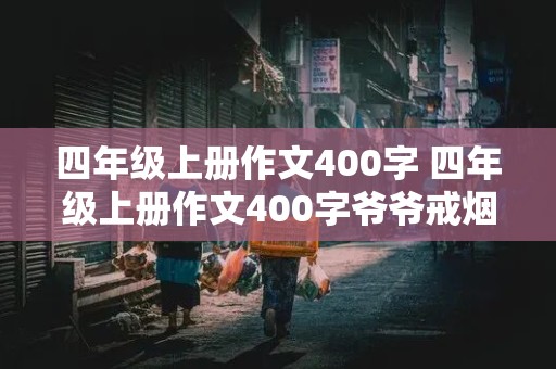 四年级上册作文400字 四年级上册作文400字爷爷戒烟了