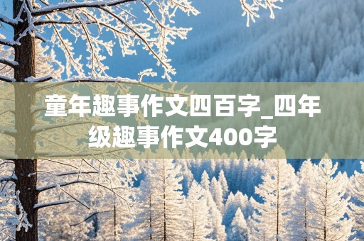 童年趣事作文四百字_四年级趣事作文400字