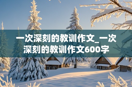 一次深刻的教训作文_一次深刻的教训作文600字