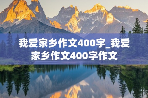 我爱家乡作文400字_我爱家乡作文400字作文