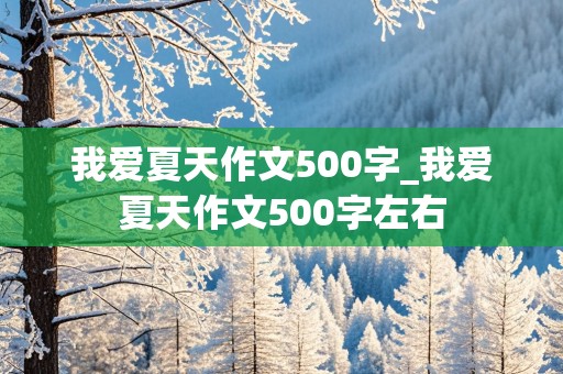 我爱夏天作文500字_我爱夏天作文500字左右