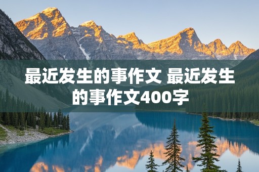 最近发生的事作文 最近发生的事作文400字