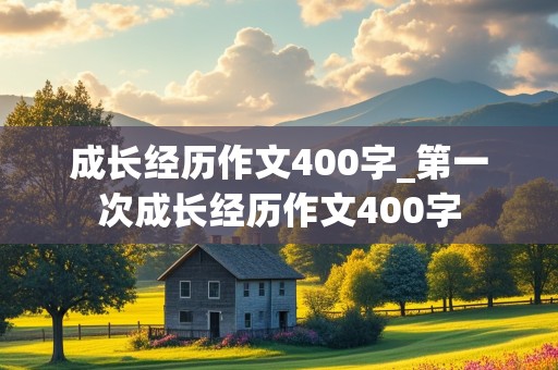 成长经历作文400字_第一次成长经历作文400字