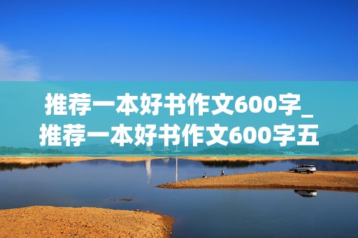 推荐一本好书作文600字_推荐一本好书作文600字五年级