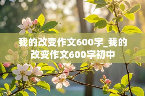 我的改变作文600字_我的改变作文600字初中