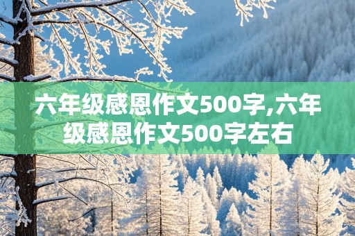 六年级感恩作文500字,六年级感恩作文500字左右