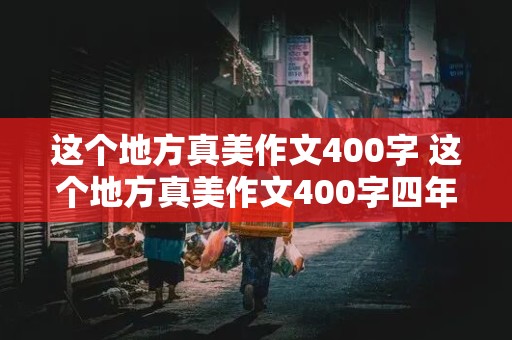 这个地方真美作文400字 这个地方真美作文400字四年级