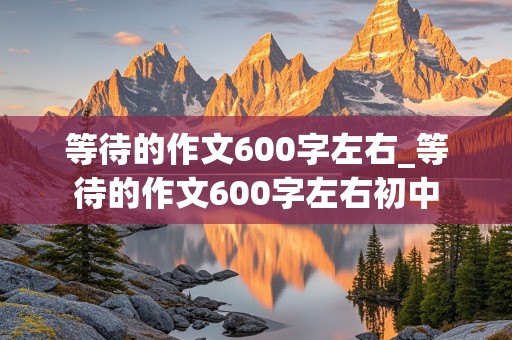 等待的作文600字左右_等待的作文600字左右初中