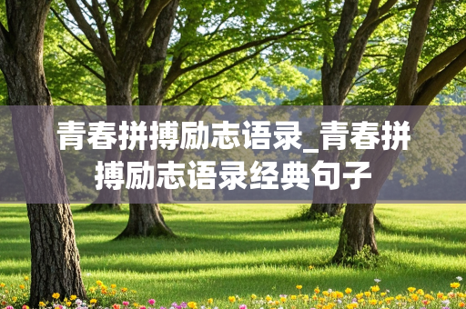 青春拼搏励志语录_青春拼搏励志语录经典句子