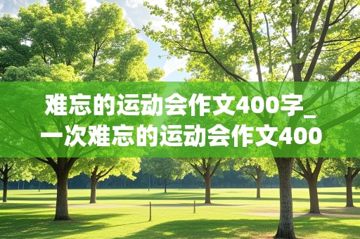 难忘的运动会作文400字_一次难忘的运动会作文400字