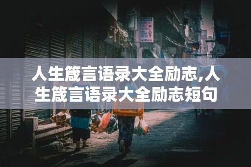 人生箴言语录大全励志,人生箴言语录大全励志短句