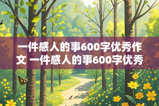 一件感人的事600字优秀作文 一件感人的事600字优秀作文大全