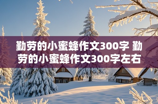 勤劳的小蜜蜂作文300字 勤劳的小蜜蜂作文300字左右