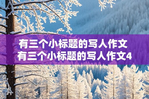 有三个小标题的写人作文 有三个小标题的写人作文400字