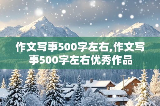 作文写事500字左右,作文写事500字左右优秀作品