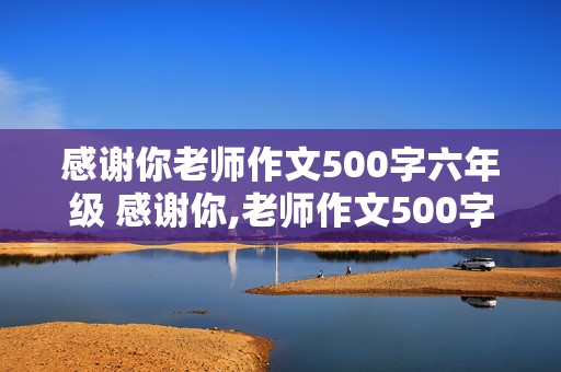 感谢你老师作文500字六年级 感谢你,老师作文500字六年级