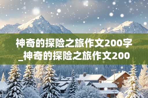 神奇的探险之旅作文200字_神奇的探险之旅作文200字左右