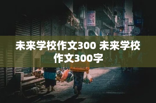 未来学校作文300 未来学校作文300字