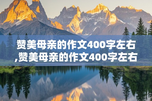 赞美母亲的作文400字左右,赞美母亲的作文400字左右怎么写