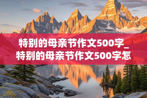 特别的母亲节作文500字_特别的母亲节作文500字怎么写