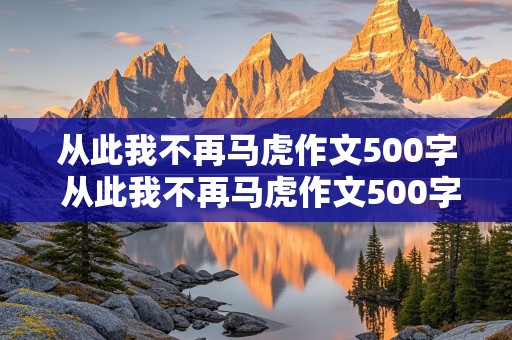 从此我不再马虎作文500字 从此我不再马虎作文500字六年级