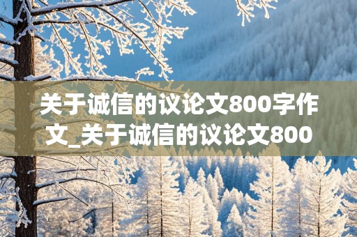 关于诚信的议论文800字作文_关于诚信的议论文800字作文初三