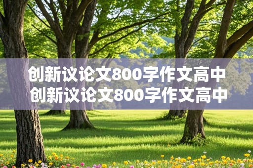 创新议论文800字作文高中 创新议论文800字作文高中有名人例子