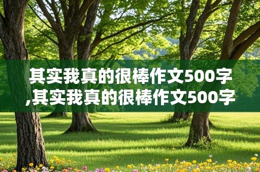 其实我真的很棒作文500字,其实我真的很棒作文500字初一