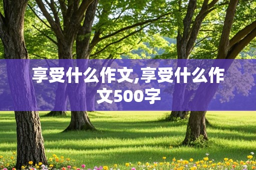 享受什么作文,享受什么作文500字