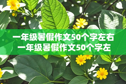 一年级暑假作文50个字左右 一年级暑假作文50个字左右怎么写