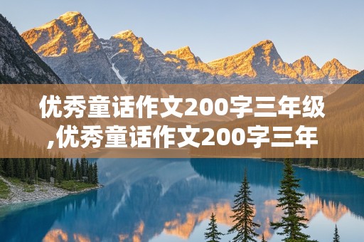 优秀童话作文200字三年级,优秀童话作文200字三年级上册