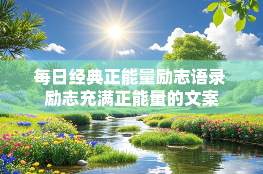 每日经典正能量励志语录 励志充满正能量的文案