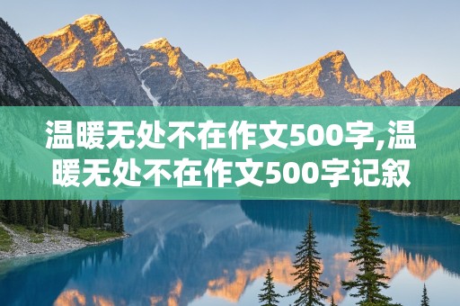 温暖无处不在作文500字,温暖无处不在作文500字记叙文