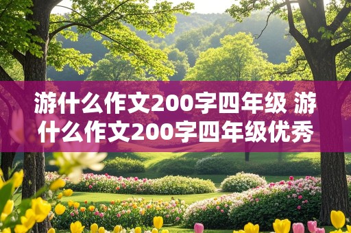 游什么作文200字四年级 游什么作文200字四年级优秀