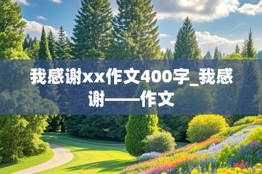 我感谢xx作文400字_我感谢——作文