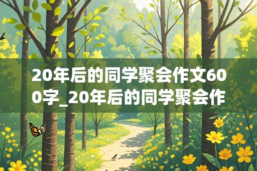 20年后的同学聚会作文600字_20年后的同学聚会作文600字左右