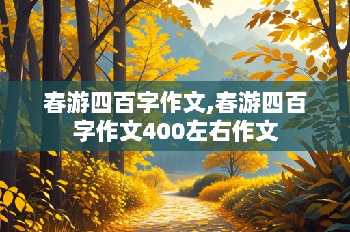 春游四百字作文,春游四百字作文400左右作文