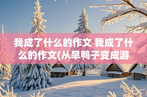 我成了什么的作文 我成了什么的作文(从旱鸭子变成游泳健将)