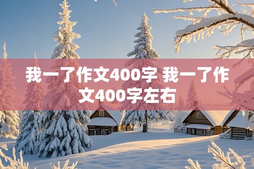 我一了作文400字 我一了作文400字左右