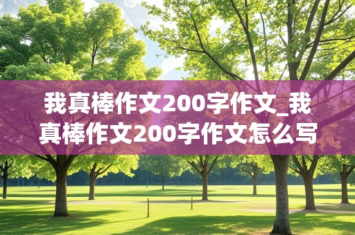 我真棒作文200字作文_我真棒作文200字作文怎么写