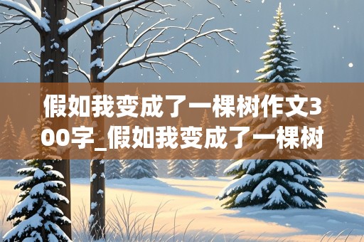 假如我变成了一棵树作文300字_假如我变成了一棵树作文300字左右